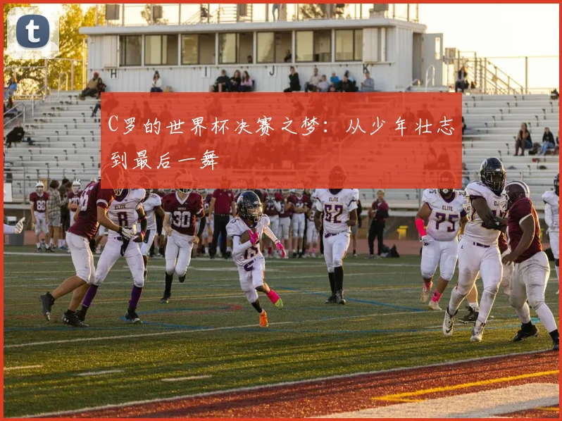 C罗的世界杯决赛之梦：从少年壮志到最后一舞