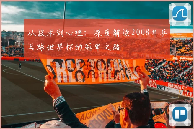 从技术到心理：深度解读2008年乒乓球世界杯的冠军之路
