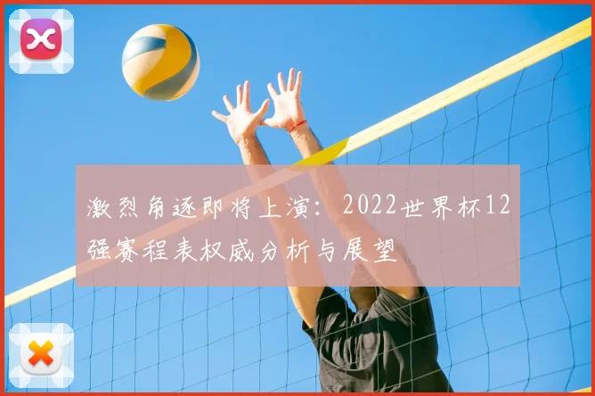 激烈角逐即将上演：2022世界杯12强赛程表权威分析与展望