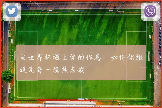 当世界杯遇上你的作息：如何优雅追完每一场焦点战