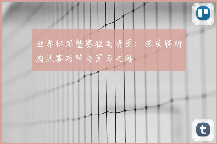 世界杯完整赛程高清图：深度解析淘汰赛对阵与黑马之路