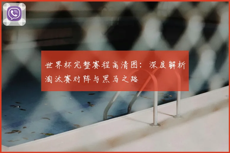 世界杯完整赛程高清图:深度解析淘汰赛对阵与黑马之路