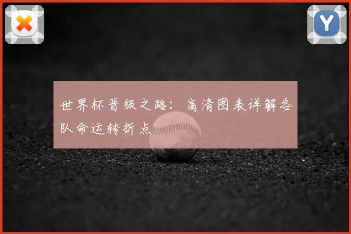 世界杯晋级之路：高清图表详解各队命运转折点