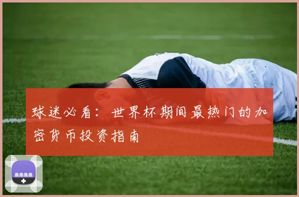 球迷必看：世界杯期间最热门的加密货币投资指南