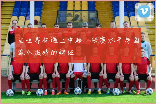 当世界杯遇上中超：联赛水平与国家队成绩的辩证