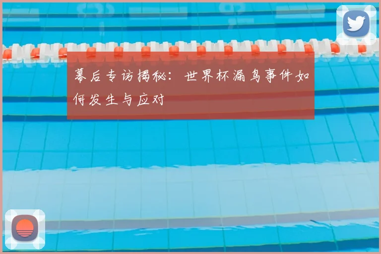 幕后专访揭秘：世界杯漏鸟事件如何发生与应对