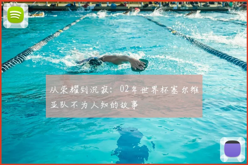 从荣耀到沉寂：02年世界杯塞尔维亚队不为人知的故事