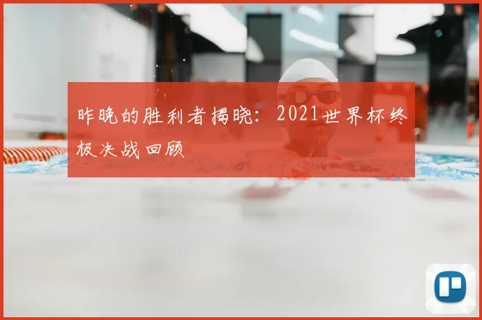 昨晚的胜利者揭晓:2021世界杯终极决战回顾