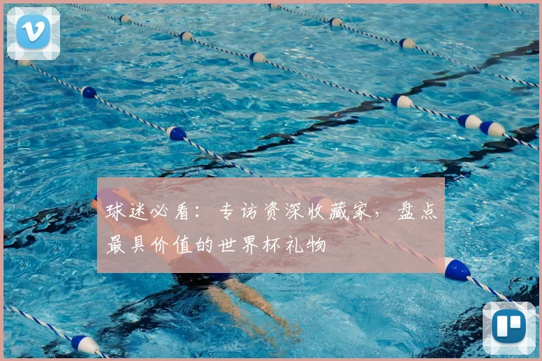 球迷必看：专访资深收藏家，盘点最具价值的世界杯礼物