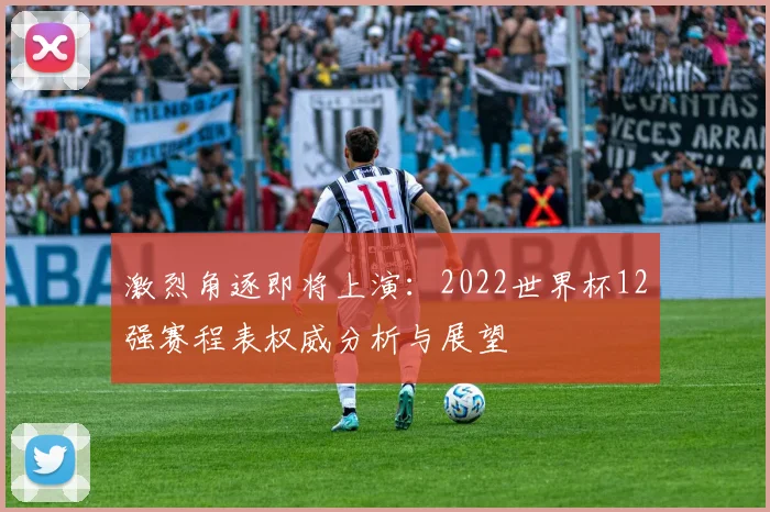 激烈角逐即将上演：2022世界杯12强赛程表权威分析与展望
