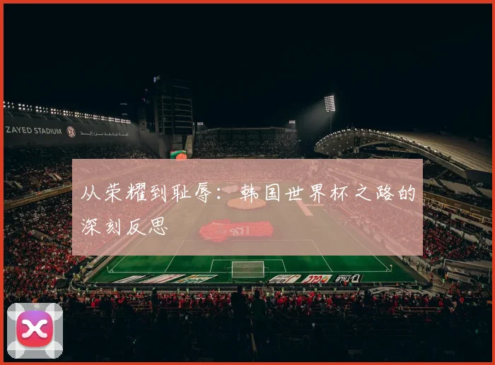 从荣耀到耻辱：韩国世界杯之路的深刻反思