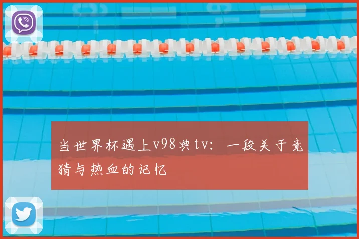 当世界杯遇上v98典tv：一段关于竞猜与热血的记忆