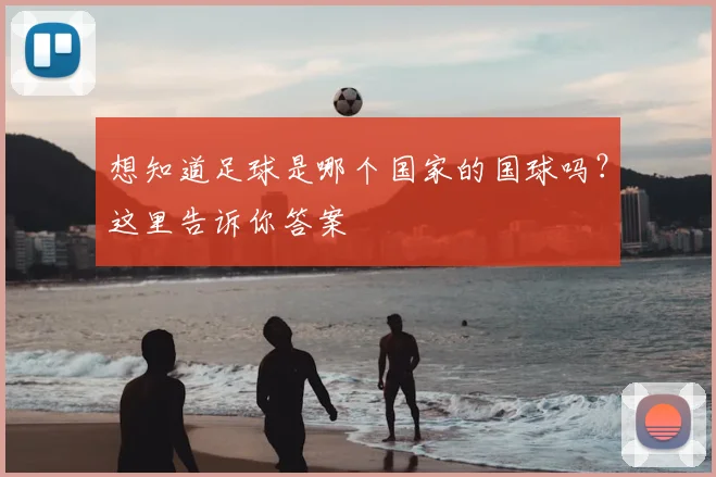 想知道足球是哪个国家的国球吗？这里告诉你答案