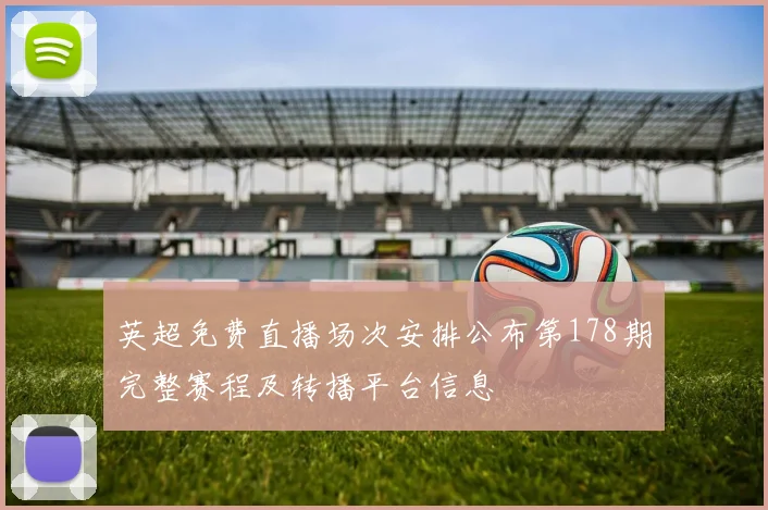 英超免费直播场次安排公布第178期完整赛程及转播平台信息