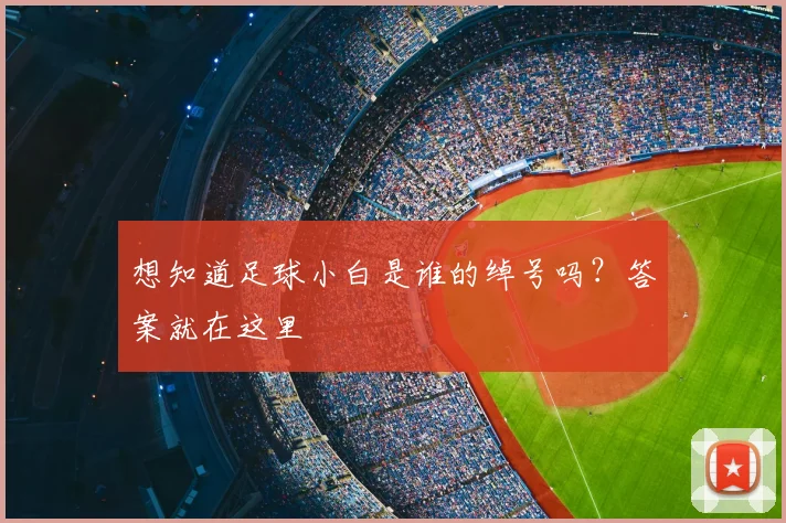想知道足球小白是谁的绰号吗？答案就在这里