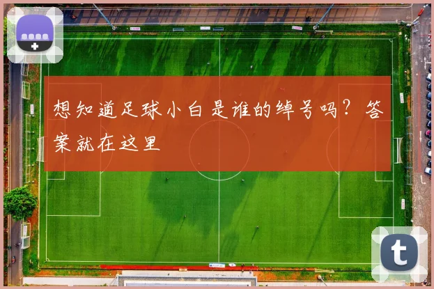 想知道足球小白是谁的绰号吗？答案就在这里