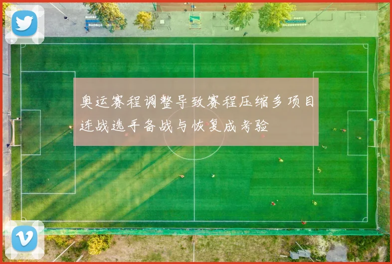 奥运赛程调整导致赛程压缩多项目连战选手备战与恢复成考验