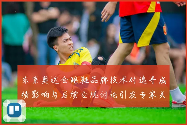 东京奥运会跑鞋品牌技术对选手成绩影响与后续合规讨论引发专家关注