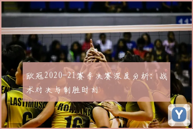 欧冠2020-21赛季决赛深度分析：战术对决与制胜时刻