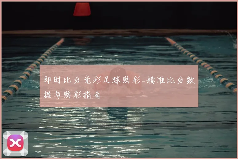 即时比分竞彩足球购彩_精准比分数据与购彩指南