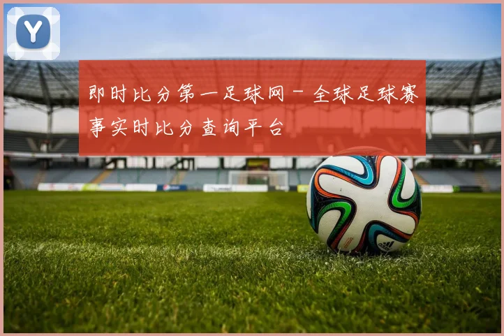 即时比分第一足球网 - 全球足球赛事实时比分查询平台