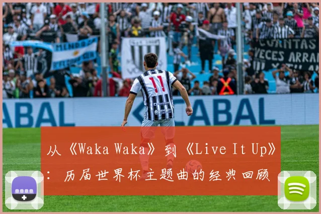 从《Waka Waka》到《Live It Up》：历届世界杯主题曲的经典回顾