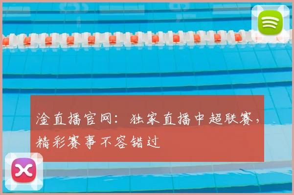 淦直播官网：独家直播中超联赛，精彩赛事不容错过
